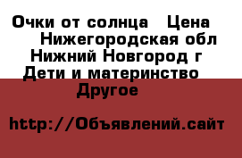 Очки от солнца › Цена ­ 50 - Нижегородская обл., Нижний Новгород г. Дети и материнство » Другое   